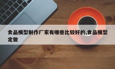 食品模型制作厂家有哪些比较好的,食品模型定做