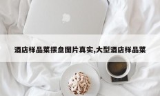 酒店样品菜摆盘图片真实,大型酒店样品菜