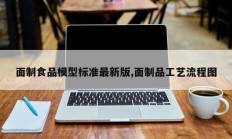 面制食品模型标准最新版,面制品工艺流程图