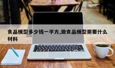 食品模型多少钱一平方,做食品模型需要什么材料