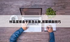 样品菜摆盘干蒸怎么做,蒸菜摆盘技巧