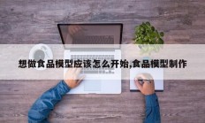 想做食品模型应该怎么开始,食品模型制作
