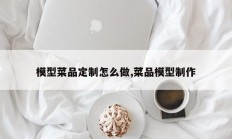 模型菜品定制怎么做,菜品模型制作